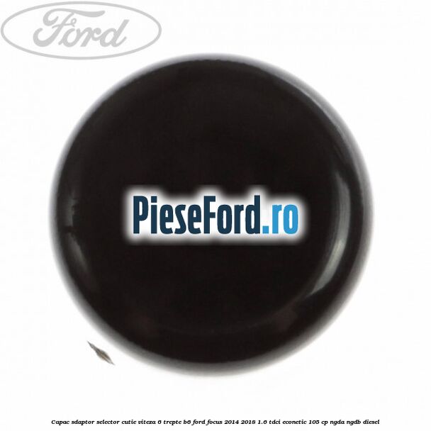 Capac sdaptor selector cutie viteza 6 trepte B6 Ford Focus 2014-2018 1.6 TDCi ECOnetic 105 cp Capac sdaptor selector cutie viteza 6 trepte B6 Ford Focus 2014-2018 1.6 TDCi ECOnetic 105 cp NGDA, NGDB diesel