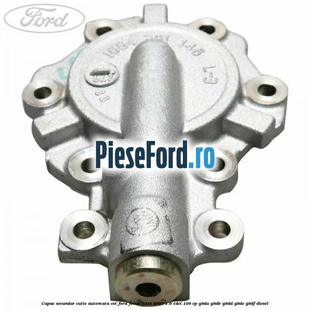 Capac secundar cutie automata CVT Ford Focus 2004-2007 1.6 TDCi 109 cp Capac secundar cutie automata CVT Ford Focus 2004-2007 1.6 TDCi 109 cp G8DA, G8DB, G8DD, G8DE, G8DF diesel