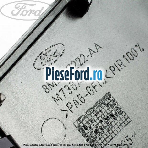 Capac selector cutie viteza 5 trepte B5/IB5 Ford Fiesta 2005-2008 1.25 16V 70 cp Capac selector cutie viteza 5 trepte B5/IB5 Ford Fiesta 2005-2008 1.25 16V 70 cp M7JA, M7JB benzina