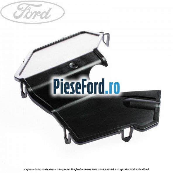 Capac selector cutie viteza 5 trepte B5/IB5 Ford Mondeo 2008-2014 1.6 TDCi 115 cp T1BA, T1BB, T1BC diesel