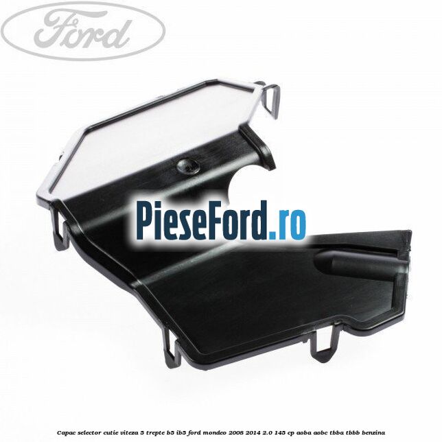 Capac selector cutie viteza 5 trepte B5/IB5 Ford Mondeo 2008-2014 2.0 145 cp