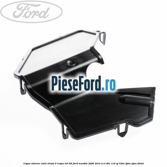 Capac selector cutie viteza 5 trepte B5/IB5 Ford Mondeo 2008-2014 2.0 TDCi 115 cp