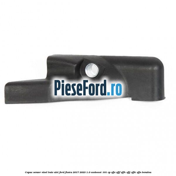 Capac senzor nivel baie ulei Ford Fiesta 2017-2023 1.0 EcoBoost 101 cp SFJE, SFJF, SFJH, SFJJ, SFJK, SFJN benzina