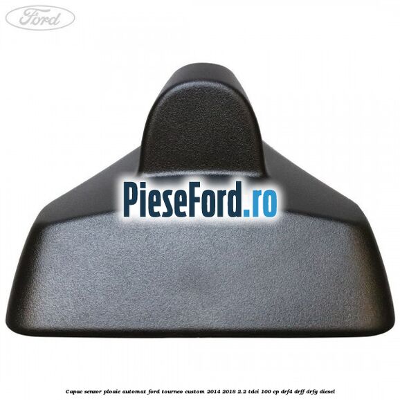 Capac senzor ploaie automat Ford Tourneo Custom 2014-2018 2.2 TDCi 100 cp DRF4, DRFF, DRFG diesel