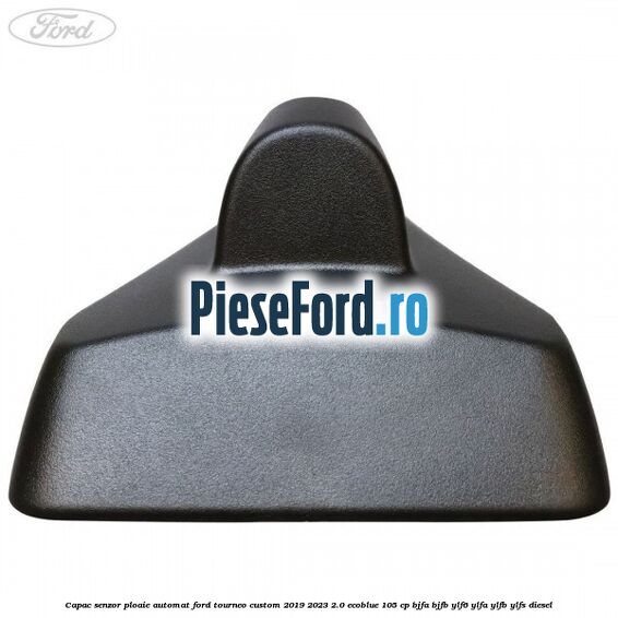 Capac senzor ploaie automat Ford Tourneo Custom 2019-2023 2.0 EcoBlue 105 cp BJFA, BJFB, YLF6, YLFA, YLFB, YLFS diesel