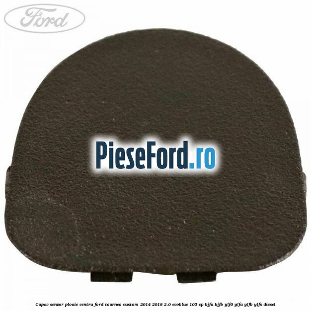 Capac senzor ploaie centru Ford Tourneo Custom 2014-2018 2.0 EcoBlue 105 cp Capac senzor ploaie centru Ford Tourneo Custom 2014-2018 2.0 EcoBlue 105 cp BJFA, BJFB, YLF6, YLFA, YLFB, YLFS diesel
