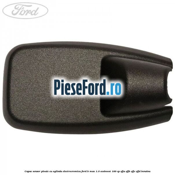Capac senzor ploaie cu oglinda electrocromica Ford B-Max 1.0 EcoBoost 100 cp SFJA, SFJB, SFJC, SFJD benzina