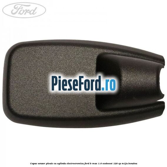 Capac senzor ploaie cu oglinda electrocromica Ford B-Max 1.0 EcoBoost 120 cp M1JA benzina