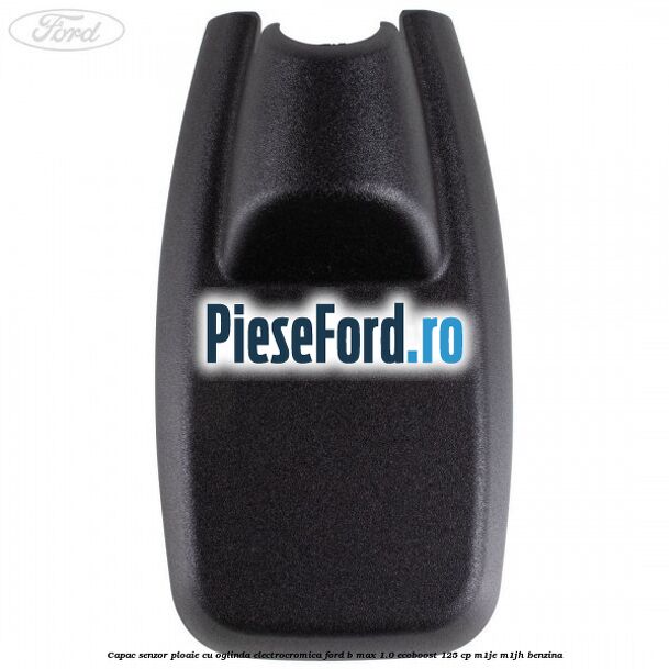 Capac senzor ploaie cu oglinda electrocromica Ford B-Max 1.0 EcoBoost 125 cp Capac senzor ploaie cu oglinda electrocromica Ford B-Max 1.0 EcoBoost 125 cp M1JE, M1JH benzina