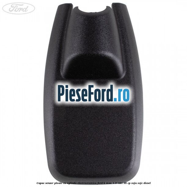 Capac senzor ploaie cu oglinda electrocromica Ford B-Max 1.5 TDCi 95 cp XVJA, XVJC diesel