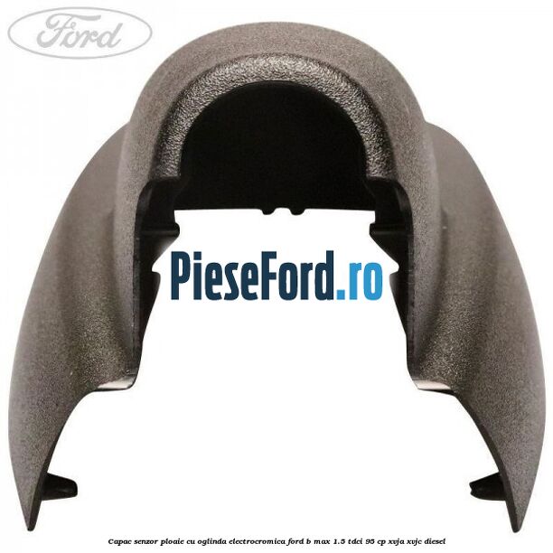 Capac senzor ploaie cu oglinda electrocromica Ford B-Max 1.5 TDCi 95 cp XVJA, XVJC diesel