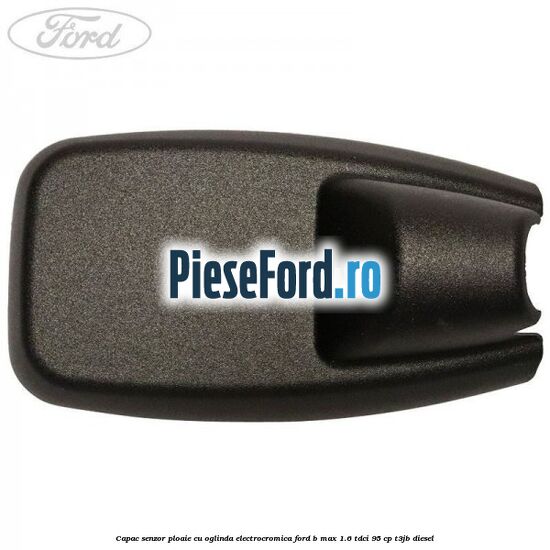 Capac senzor ploaie cu oglinda electrocromica Ford B-Max 1.6 TDCi 95 cp Capac senzor ploaie cu oglinda electrocromica Ford B-Max 1.6 TDCi 95 cp T3JB diesel