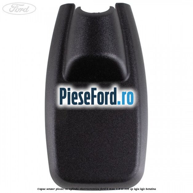 Capac senzor ploaie cu oglinda electrocromica Ford B-Max 1.6 Ti 105 cp IQJA, IQJC benzina