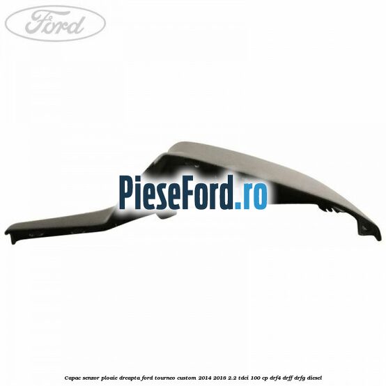 Capac senzor ploaie dreapta Ford Tourneo Custom 2014-2018 2.2 TDCi 100 cp DRF4, DRFF, DRFG diesel
