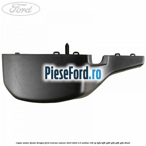 Capac senzor ploaie dreapta Ford Tourneo Custom 2019-2023 2.0 EcoBlue 105 cp BJFA, BJFB, YLF6, YLFA, YLFB, YLFS diesel