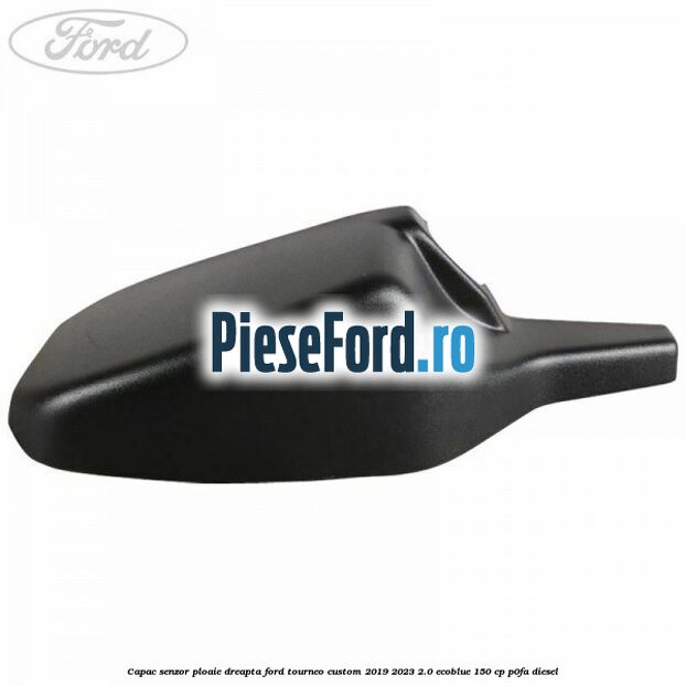 Capac senzor ploaie dreapta Ford Tourneo Custom 2019-2023 2.0 EcoBlue 150 cp P0FA diesel
