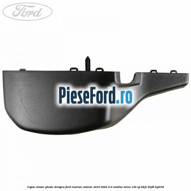 Capac senzor ploaie dreapta Ford Tourneo Custom 2019-2023 2.0 EcoBlue mHEV 130 cp BKFC, BKFD Hybrid