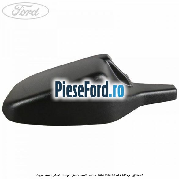 Capac senzor ploaie dreapta Ford Transit Custom 2014-2018 2.2 TDCi 155 cp CVFF diesel