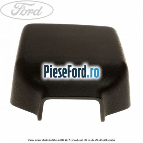 Capac senzor ploaie Ford Fiesta 2013-2017 1.0 EcoBoost 100 cp Capac senzor ploaie Ford Fiesta 2013-2017 1.0 EcoBoost 100 cp SFJA, SFJB, SFJC, SFJD benzina