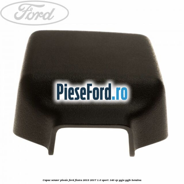 Capac senzor ploaie Ford Fiesta 2013-2017 1.0 Sport 140 cp Capac senzor ploaie Ford Fiesta 2013-2017 1.0 Sport 140 cp YYJA, YYJB benzina