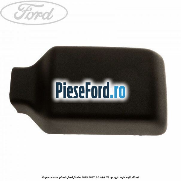Capac senzor ploaie Ford Fiesta 2013-2017 1.5 TDCi 75 cp UGJC, XUJA, XUJB diesel