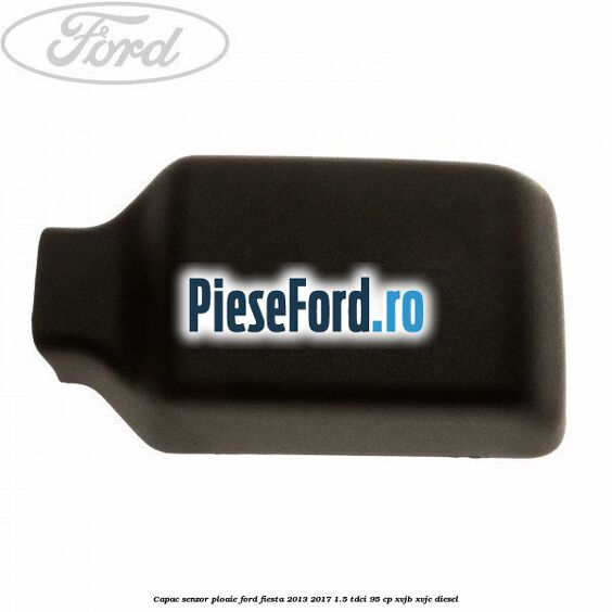 Capac senzor ploaie Ford Fiesta 2013-2017 1.5 TDCi 95 cp XVJB, XVJC diesel