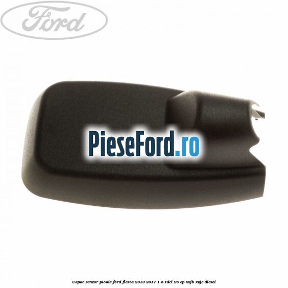 Capac senzor ploaie Ford Fiesta 2013-2017 1.5 TDCi 95 cp XVJB, XVJC diesel