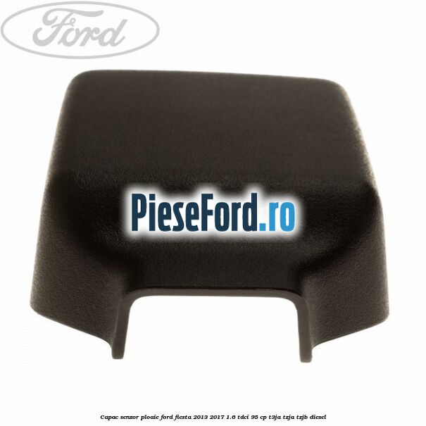 Capac senzor ploaie Ford Fiesta 2013-2017 1.6 TDCi 95 cp T3JA, TZJA, TZJB diesel