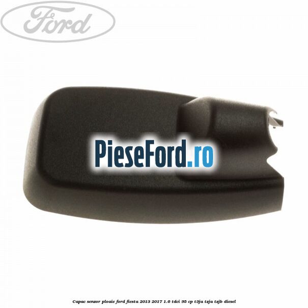 Capac senzor ploaie Ford Fiesta 2013-2017 1.6 TDCi 95 cp T3JA, TZJA, TZJB diesel