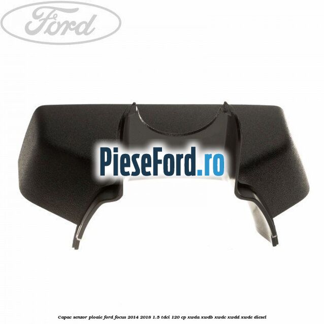 Capac senzor ploaie Ford Focus 2014-2018 1.5 TDCi 120 cp XWDA, XWDB, XWDC, XWDD, XWDE diesel
