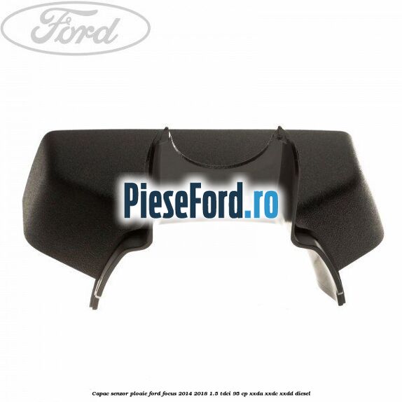 Capac senzor ploaie Ford Focus 2014-2018 1.5 TDCi 95 cp XXDA, XXDC, XXDD diesel