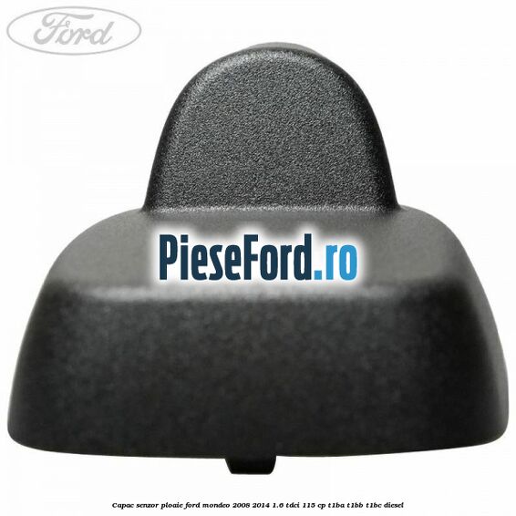 Capac senzor ploaie Ford Mondeo 2008-2014 1.6 TDCi 115 cp T1BA, T1BB, T1BC diesel