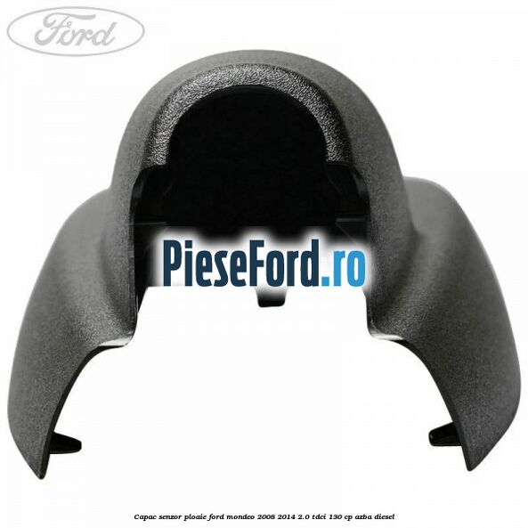 Capac senzor ploaie Ford Mondeo 2008-2014 2.0 TDCi 130 cp Capac senzor ploaie Ford Mondeo 2008-2014 2.0 TDCi 130 cp AZBA diesel