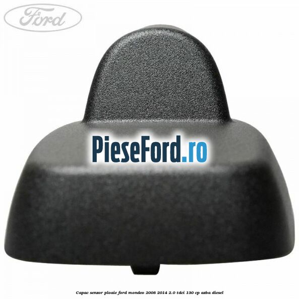 Capac senzor ploaie Ford Mondeo 2008-2014 2.0 TDCi 130 cp Capac senzor ploaie Ford Mondeo 2008-2014 2.0 TDCi 130 cp AZBA diesel