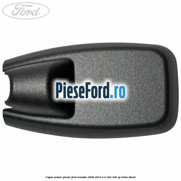 Capac senzor ploaie Ford Mondeo 2008-2014 2.2 TDCi 200 cp KNBA diesel