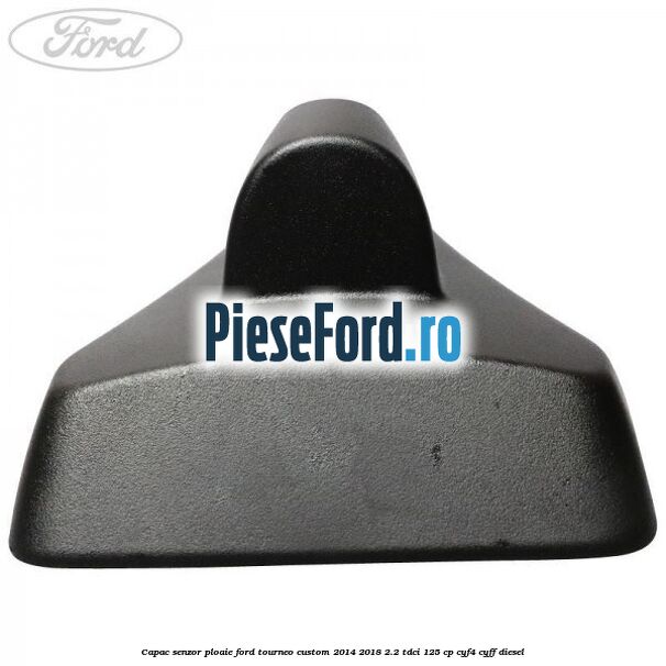 Capac senzor ploaie Ford Tourneo Custom 2014-2018 2.2 TDCi 125 cp CYF4, CYFF diesel