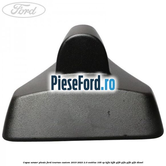 Capac senzor ploaie Ford Tourneo Custom 2019-2023 2.0 EcoBlue 105 cp BJFA, BJFB, YLF6, YLFA, YLFB, YLFS diesel