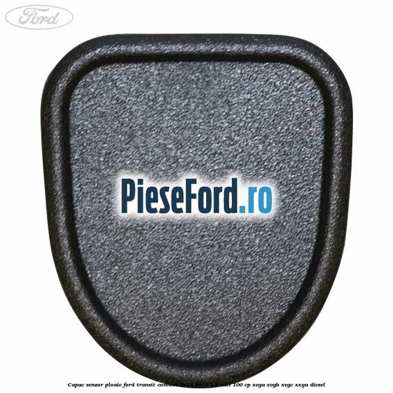Capac senzor ploaie Ford Transit Connect 2013-2018 1.5 TDCi 100 cp XVGA, XVGB, XVGC, XXGA diesel