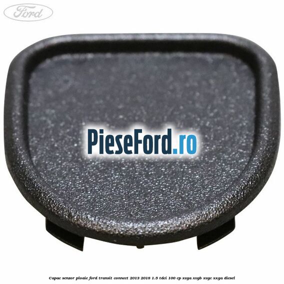 Capac senzor ploaie Ford Transit Connect 2013-2018 1.5 TDCi 100 cp XVGA, XVGB, XVGC, XXGA diesel