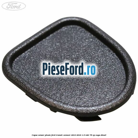 Capac senzor ploaie Ford Transit Connect 2013-2018 1.5 TDCi 75 cp XUGA diesel