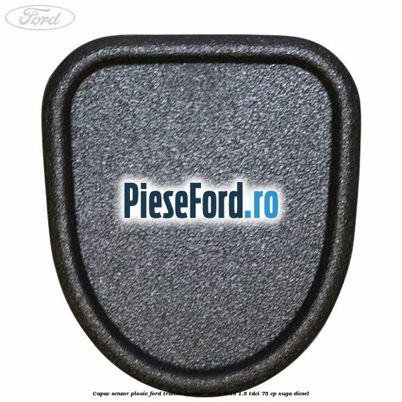 Capac senzor ploaie Ford Transit Connect 2013-2018 1.5 TDCi 75 cp XUGA diesel