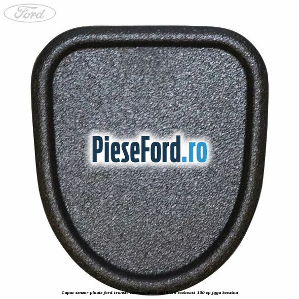 Capac senzor ploaie Ford Transit Connect 2013-2018 1.6 EcoBoost 150 cp JQGA benzina