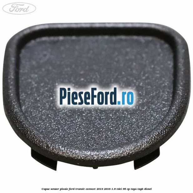 Capac senzor ploaie Ford Transit Connect 2013-2018 1.6 TDCi 95 cp TZGA, TZGB diesel
