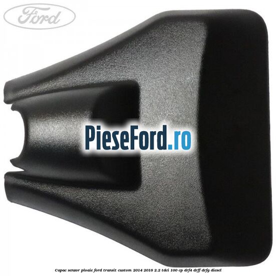Capac senzor ploaie Ford Transit Custom 2014-2018 2.2 TDCi 100 cp DRF4, DRFF, DRFG diesel