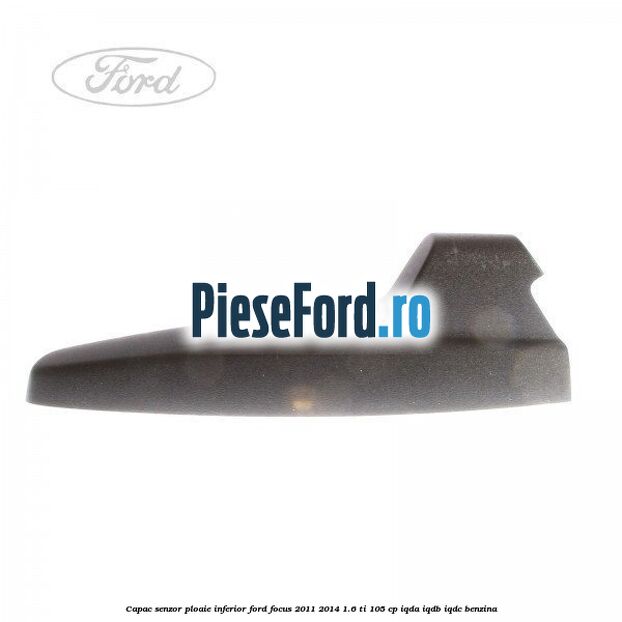 Capac senzor ploaie inferior Ford Focus 2011-2014 1.6 Ti 105 cp IQDA, IQDB, IQDC benzina