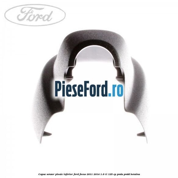 Capac senzor ploaie inferior Ford Focus 2011-2014 1.6 Ti 125 cp Capac senzor ploaie inferior Ford Focus 2011-2014 1.6 Ti 125 cp PNDA, PNDD benzina