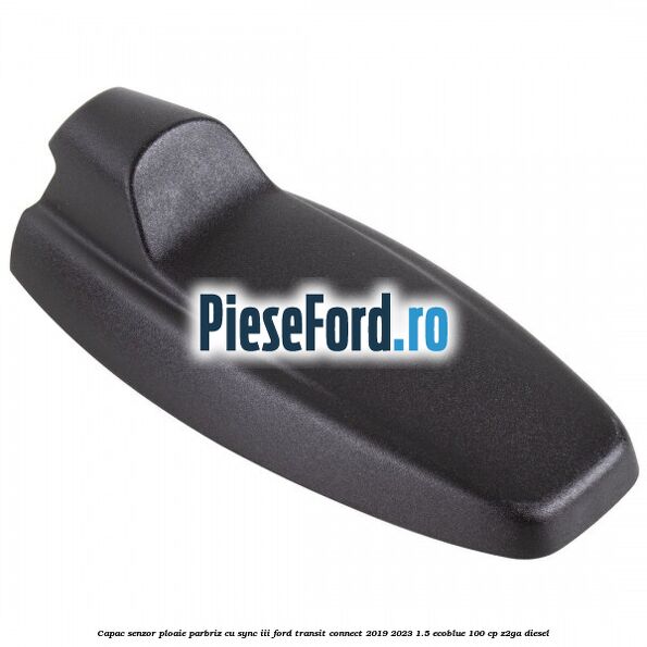 Capac senzor ploaie parbriz cu SYNC III Ford Transit Connect 2019-2023 1.5 EcoBlue 100 cp Capac senzor ploaie parbriz cu SYNC III Ford Transit Connect 2019-2023 1.5 EcoBlue 100 cp Z2GA diesel
