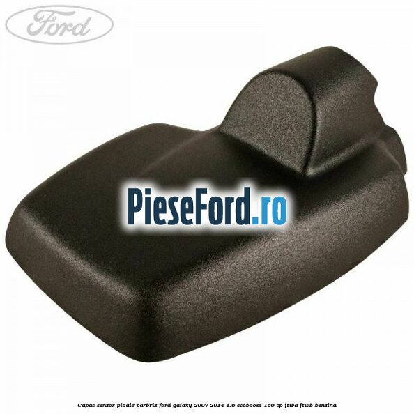 Capac senzor ploaie parbriz Ford Galaxy 2007-2014 1.6 EcoBoost 160 cp JTWA, JTWB benzina