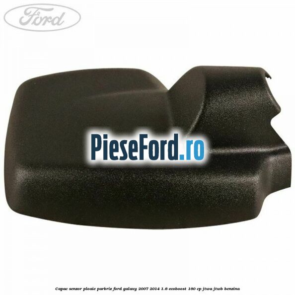 Capac senzor ploaie parbriz Ford Galaxy 2007-2014 1.6 EcoBoost 160 cp JTWA, JTWB benzina