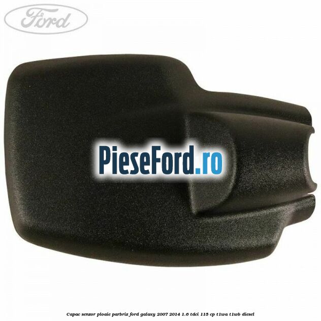 Capac senzor ploaie parbriz Ford Galaxy 2007-2014 1.6 TDCi 115 cp Capac senzor ploaie parbriz Ford Galaxy 2007-2014 1.6 TDCi 115 cp T1WA, T1WB diesel